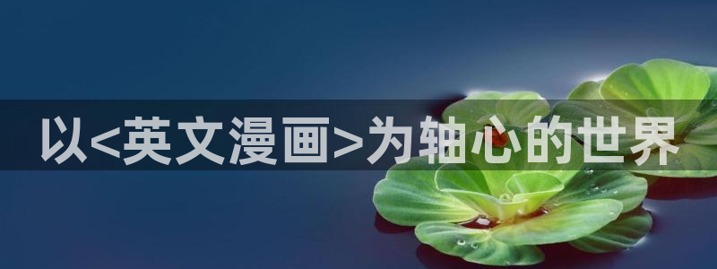 虫虫漫画无删减进入网址：以<英文漫画>为轴心的世界