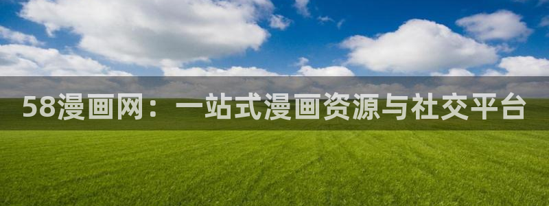 虫虫漫画羞羞漫画：58漫画网：一站式漫画资源与社交平台