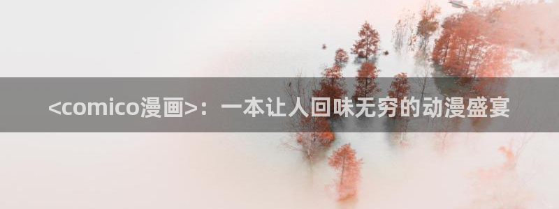 虫虫漫画网官网：<comico漫画>：一本让人回味无穷的动漫盛宴