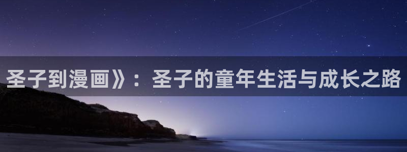 虫虫漫画破解版大全：圣子到漫画》：圣子的童年生活与成长之路
