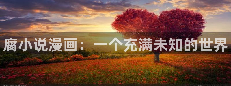 虫虫漫画弹窗页面免费观看：腐小说漫画：一个充满未知的世界