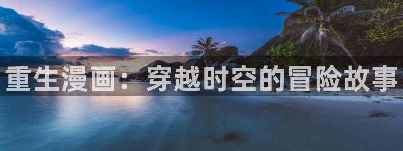 虫虫漫画旧版本全部：重生漫画：穿越时空的冒险故事