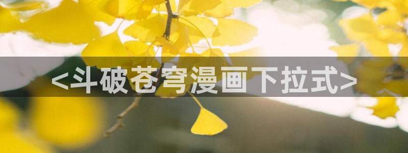 虫虫动画片：<斗破苍穹漫画下拉式>